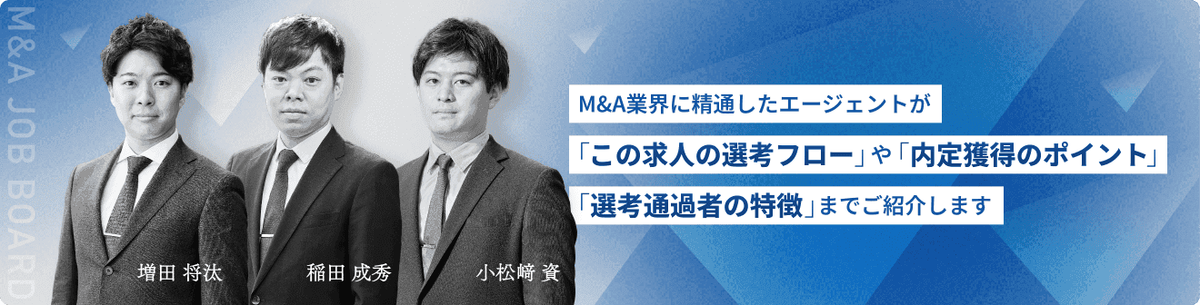 M&A業界に精通したエージェントが「この求人の選考フロー」や「内定獲得のポイント」「選考通過者の特徴」までご紹介します