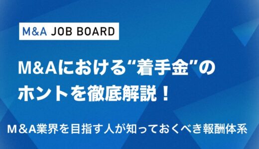 M&A「着手金」のホントを徹底解説！未経験から高収入を目指す人が知っておくべき報酬体系・転職成功のポイント