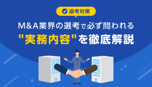 【選考対策】M&A業界の選考で必ず問われる”一連の実務内容”を徹底解説