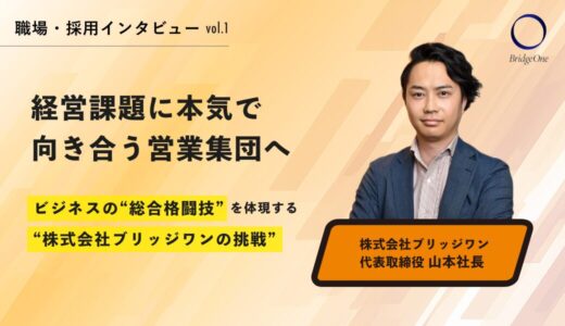 経営課題に本気で向き合う営業集団へ──ビジネスの“総合格闘技”を体現する、株式会社ブリッジワンの挑戦
