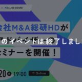 ※終了しました【8/20開催】M&A総合研究所｜M&Aアドバイザー採用セミナー【録画配信・オンライン実施】